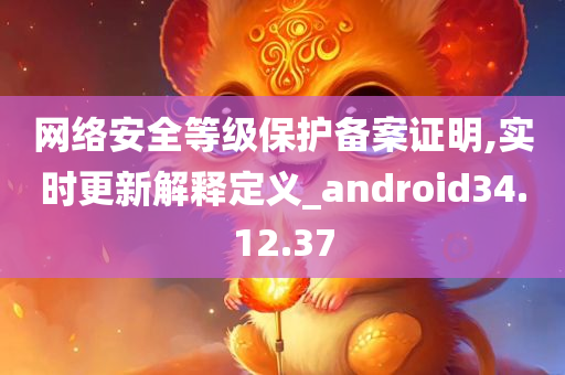 网络安全等级保护备案证明,实时更新解释定义_android34.12.37