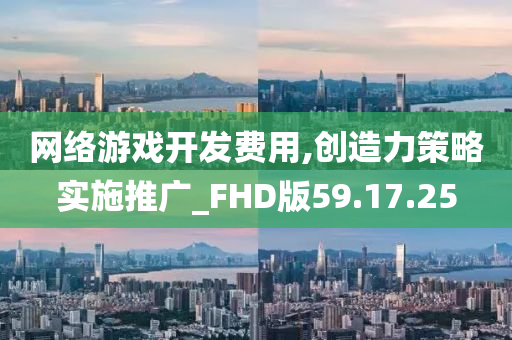 网络游戏开发费用,创造力策略实施推广_FHD版59.17.25