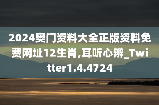 2024奥门资料大全正版资料免费网址12生肖,耳听心辨_Twitter1.4.4724