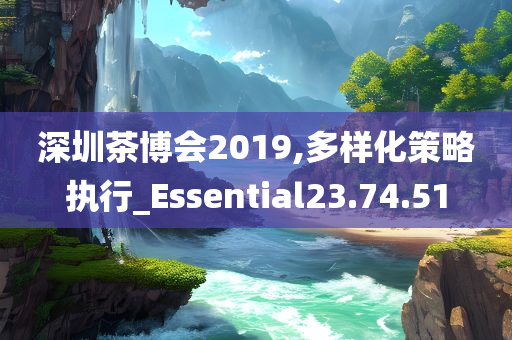 深圳茶博会2019,多样化策略执行_Essential23.74.51