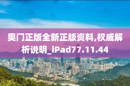 奥门正版全新正版资料,权威解析说明_iPad77.11.44