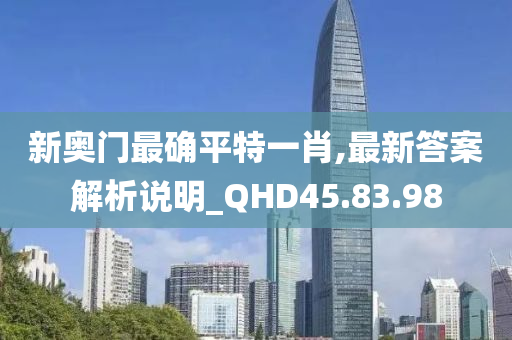 新奥门最确平特一肖,最新答案解析说明_QHD45.83.98