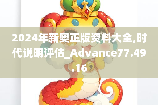 2024年新奥正版资料大全,时代说明评估_Advance77.49.16