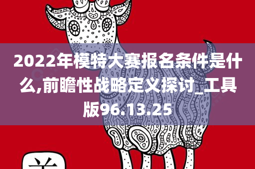 2022年模特大赛报名条件是什么,前瞻性战略定义探讨_工具版96.13.25