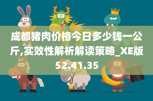 成都猪肉价格今日多少钱一公斤,实效性解析解读策略_XE版52.41.35