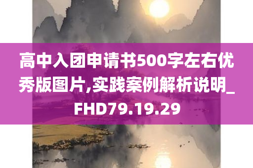 高中入团申请书500字左右优秀版图片,实践案例解析说明_FHD79.19.29