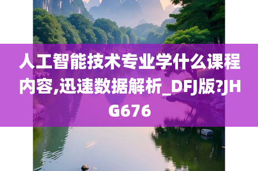 人工智能技术专业学什么课程内容,迅速数据解析_DFJ版?JHG676