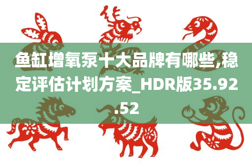 鱼缸增氧泵十大品牌有哪些,稳定评估计划方案_HDR版35.92.52