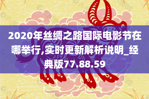 2020年丝绸之路国际电影节在哪举行,实时更新解析说明_经典版77.88.59