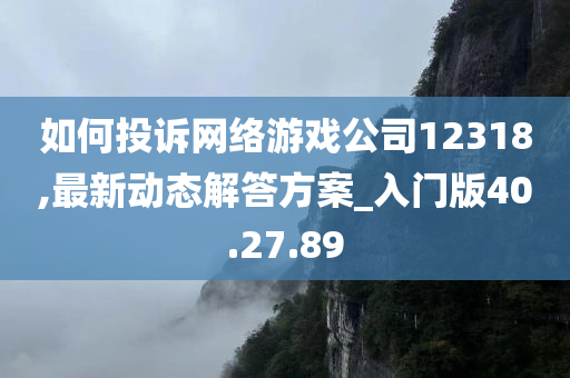 如何投诉网络游戏公司12318,最新动态解答方案_入门版40.27.89