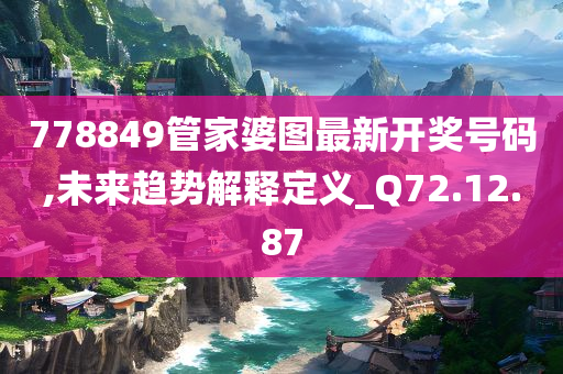 778849管家婆图最新开奖号码,未来趋势解释定义_Q72.12.87