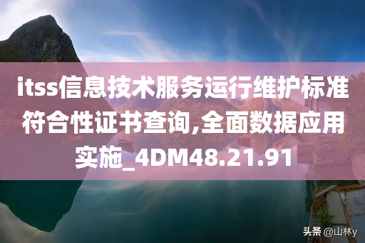 itss信息技术服务运行维护标准符合性证书查询,全面数据应用实施_4DM48.21.91