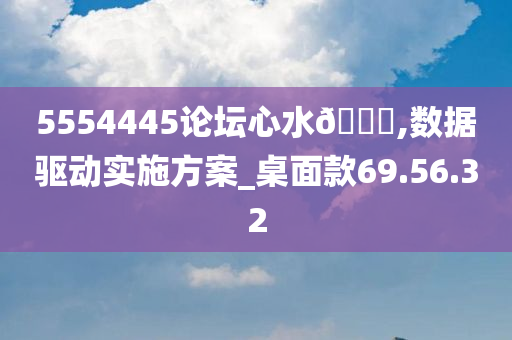 5554445论坛心水🐎,数据驱动实施方案_桌面款69.56.32