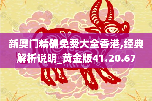 新奥门精确免费大全香港,经典解析说明_黄金版41.20.67