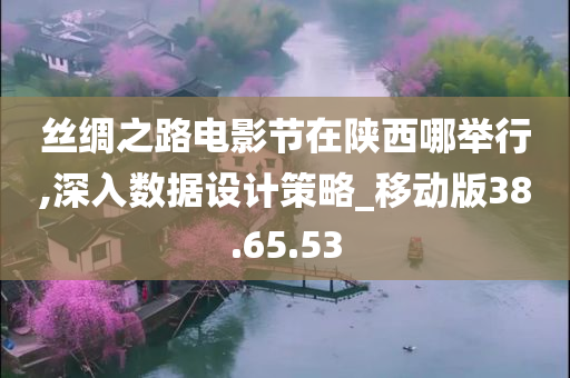 丝绸之路电影节在陕西哪举行,深入数据设计策略_移动版38.65.53