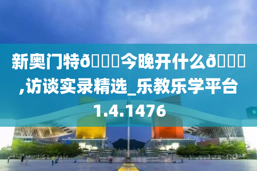 新奥门特🐎今晚开什么🐎,访谈实录精选_乐教乐学平台1.4.1476