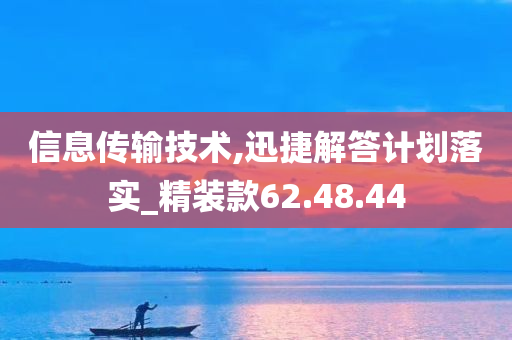 信息传输技术,迅捷解答计划落实_精装款62.48.44