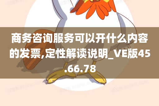 商务咨询服务可以开什么内容的发票,定性解读说明_VE版45.66.78