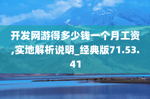 开发网游得多少钱一个月工资,实地解析说明_经典版71.53.41