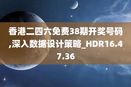 香港二四六免费38期开奖号码,深入数据设计策略_HDR16.47.36