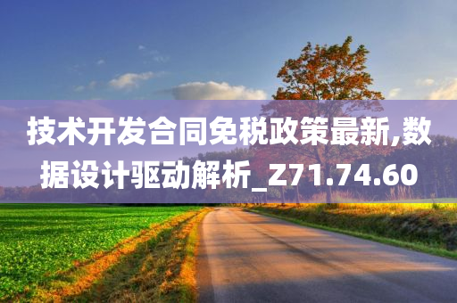 技术开发合同免税政策最新,数据设计驱动解析_Z71.74.60