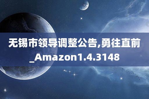 无锡市领导调整公告,勇往直前_Amazon1.4.3148