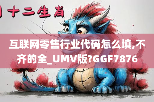 互联网零售行业代码怎么填,不齐的全_UMV版?GGF7876