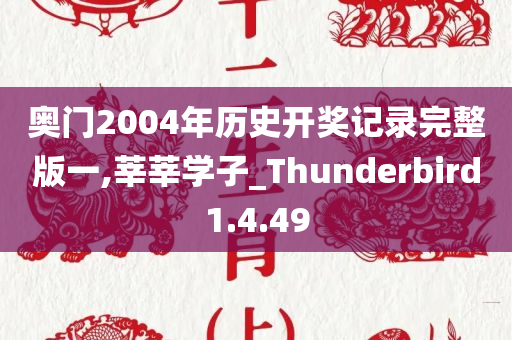 奥门2004年历史开奖记录完整版一,莘莘学子_Thunderbird1.4.49