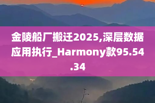 金陵船厂搬迁2025,深层数据应用执行_Harmony款95.54.34