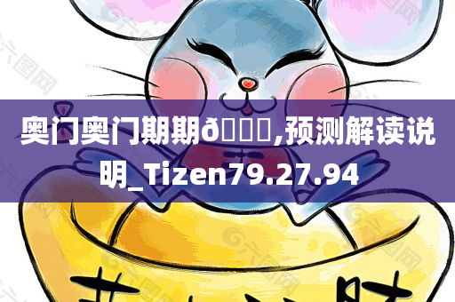 奥门奥门期期🀄,预测解读说明_Tizen79.27.94