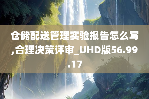 仓储配送管理实验报告怎么写,合理决策评审_UHD版56.99.17