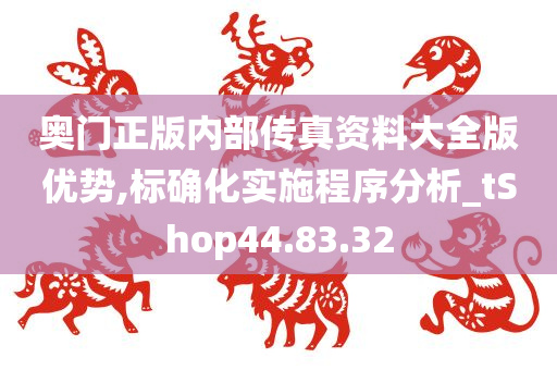 奥门正版内部传真资料大全版优势,标确化实施程序分析_tShop44.83.32