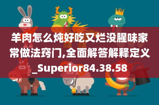 羊肉怎么炖好吃又烂没腥味家常做法窍门,全面解答解释定义_Superior84.38.58