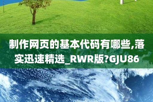 制作网页的基本代码有哪些,落实迅速精选_RWR版?GJU86