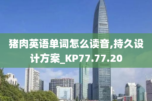 猪肉英语单词怎么读音,持久设计方案_KP77.77.20