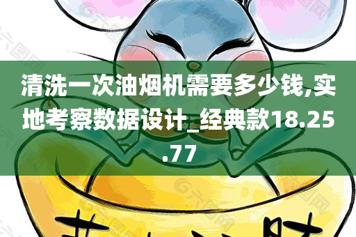 清洗一次油烟机需要多少钱,实地考察数据设计_经典款18.25.77