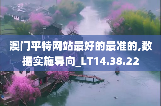 澳门平特网站最好的最准的,数据实施导向_LT14.38.22