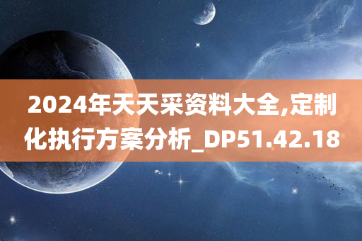 2024年天天采资料大全,定制化执行方案分析_DP51.42.18