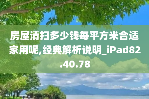 房屋清扫多少钱每平方米合适家用呢,经典解析说明_iPad82.40.78