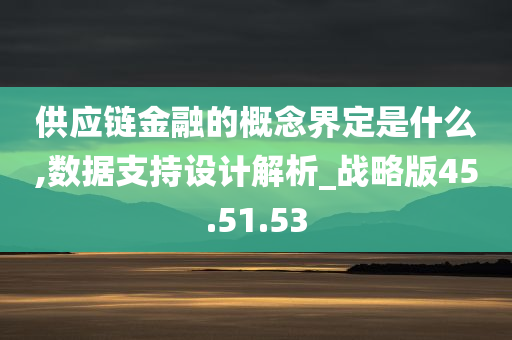 供应链金融的概念界定是什么,数据支持设计解析_战略版45.51.53