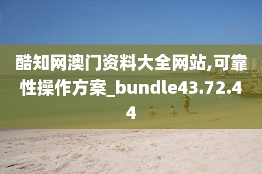 酷知网澳门资料大全网站,可靠性操作方案_bundle43.72.44