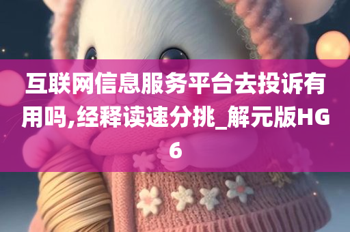 互联网信息服务平台去投诉有用吗,经释读速分挑_解元版HG6