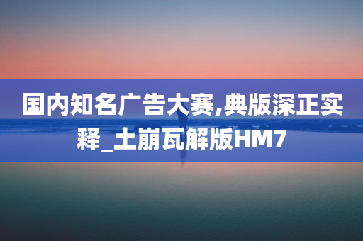 国内知名广告大赛,典版深正实释_土崩瓦解版HM7