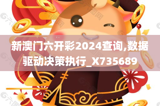 新澳门六开彩2024查询,数据驱动决策执行_X735689