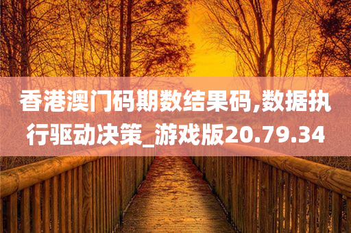 香港澳门码期数结果码,数据执行驱动决策_游戏版20.79.34