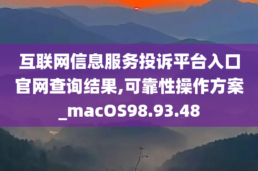 互联网信息服务投诉平台入口官网查询结果,可靠性操作方案_macOS98.93.48