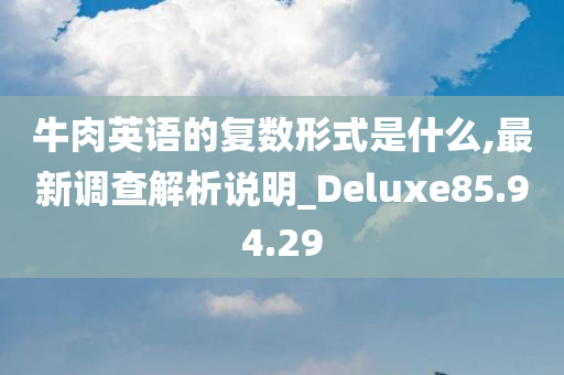 牛肉英语的复数形式是什么,最新调查解析说明_Deluxe85.94.29