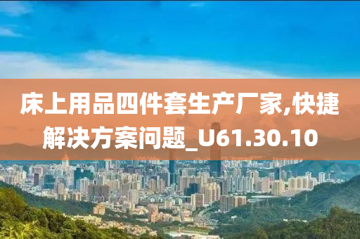 床上用品四件套生产厂家,快捷解决方案问题_U61.30.10