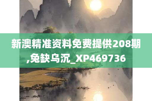 新澳精准资料免费提供208期,兔缺乌沉_XP469736