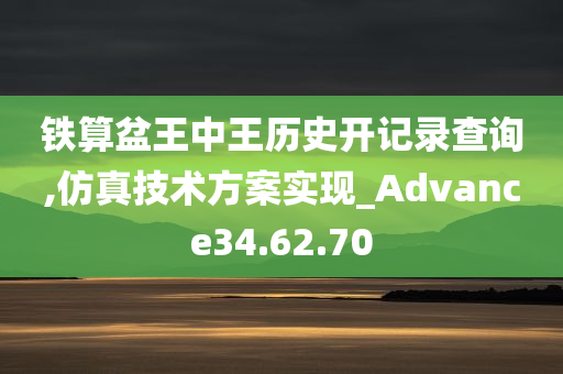 铁算盆王中王历史开记录查询,仿真技术方案实现_Advance34.62.70